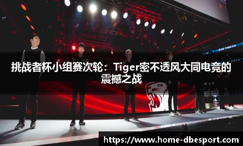 挑战者杯小组赛次轮：Tiger密不透风大同电竞的震撼之战