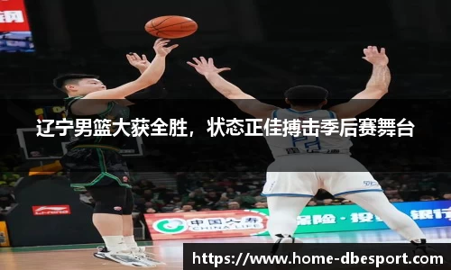 辽宁男篮大获全胜，状态正佳搏击季后赛舞台